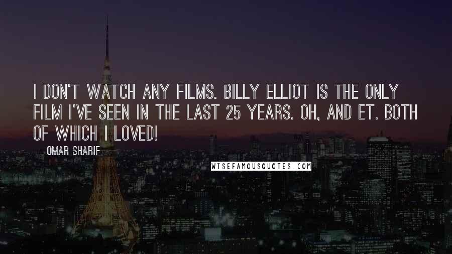 Omar Sharif Quotes: I don't watch any films. Billy Elliot is the only film I've seen in the last 25 years. Oh, and ET. Both of which I loved!