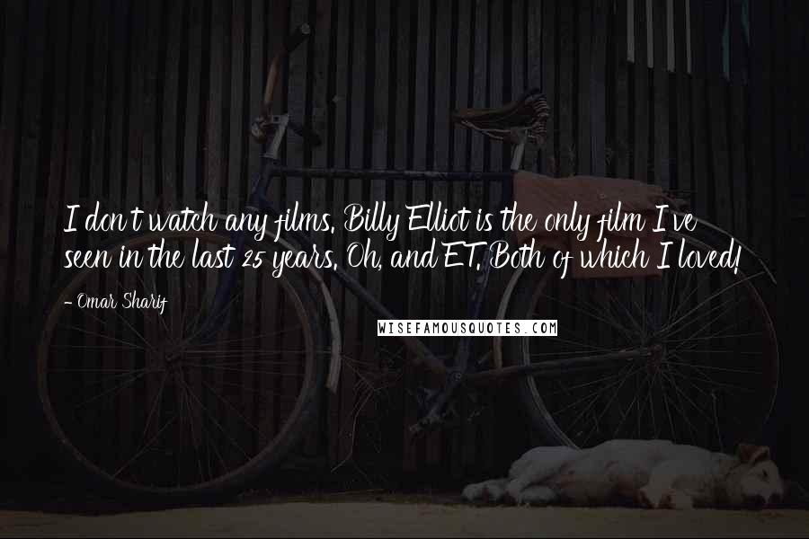 Omar Sharif Quotes: I don't watch any films. Billy Elliot is the only film I've seen in the last 25 years. Oh, and ET. Both of which I loved!