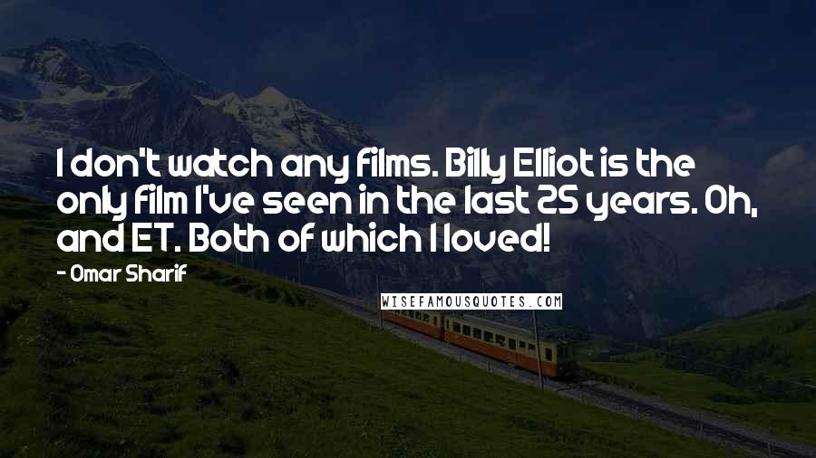 Omar Sharif Quotes: I don't watch any films. Billy Elliot is the only film I've seen in the last 25 years. Oh, and ET. Both of which I loved!