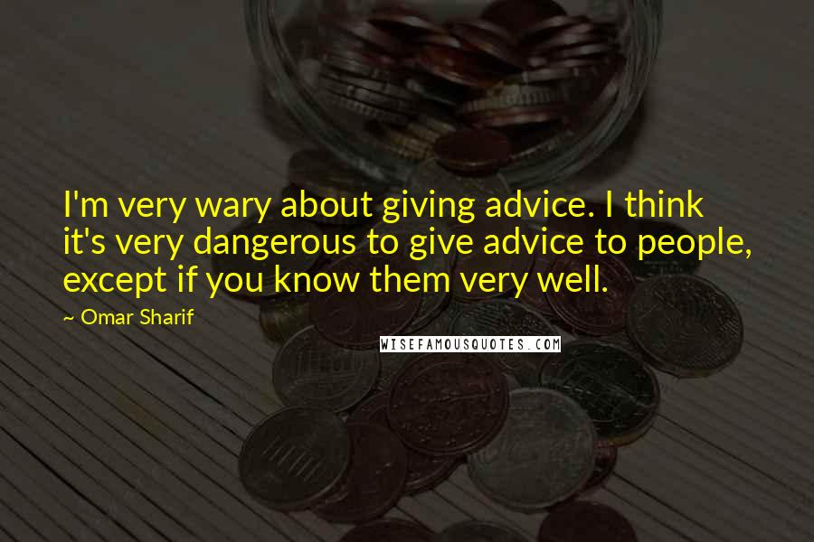 Omar Sharif Quotes: I'm very wary about giving advice. I think it's very dangerous to give advice to people, except if you know them very well.