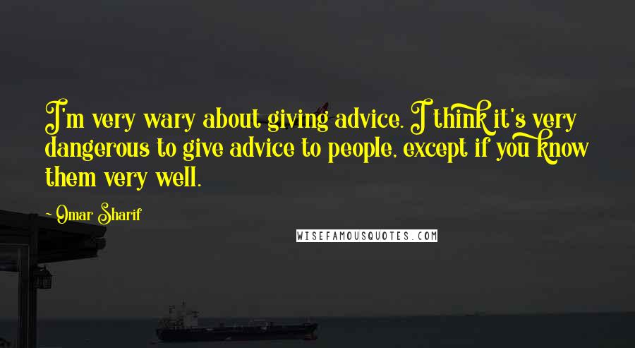 Omar Sharif Quotes: I'm very wary about giving advice. I think it's very dangerous to give advice to people, except if you know them very well.