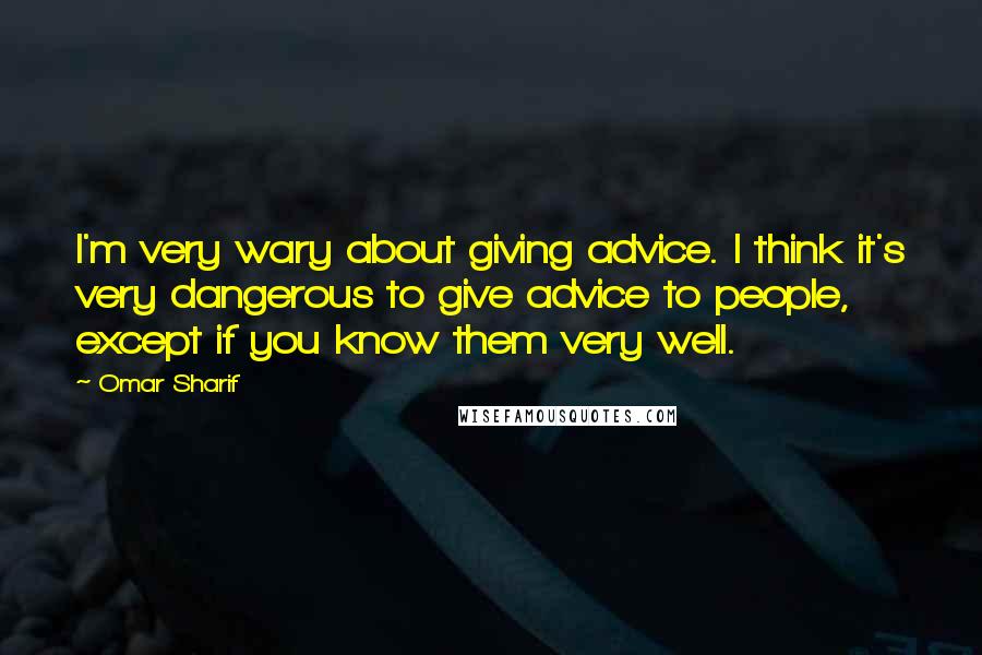 Omar Sharif Quotes: I'm very wary about giving advice. I think it's very dangerous to give advice to people, except if you know them very well.