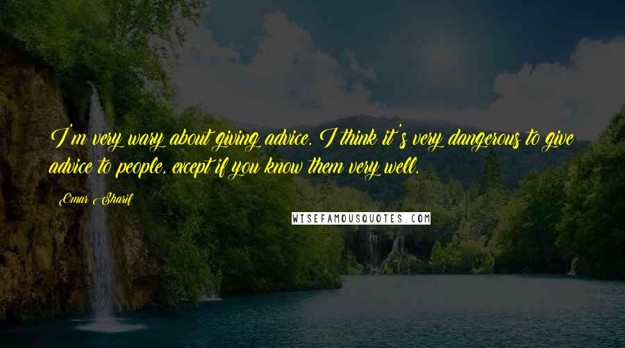 Omar Sharif Quotes: I'm very wary about giving advice. I think it's very dangerous to give advice to people, except if you know them very well.