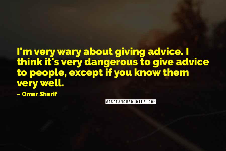 Omar Sharif Quotes: I'm very wary about giving advice. I think it's very dangerous to give advice to people, except if you know them very well.