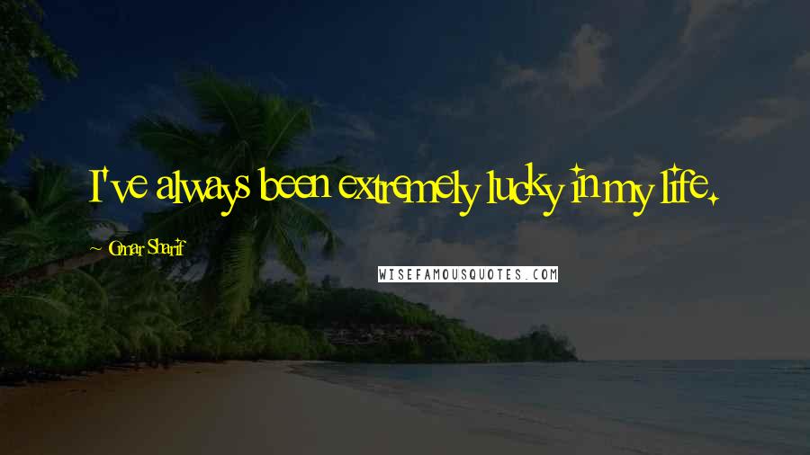 Omar Sharif Quotes: I've always been extremely lucky in my life.