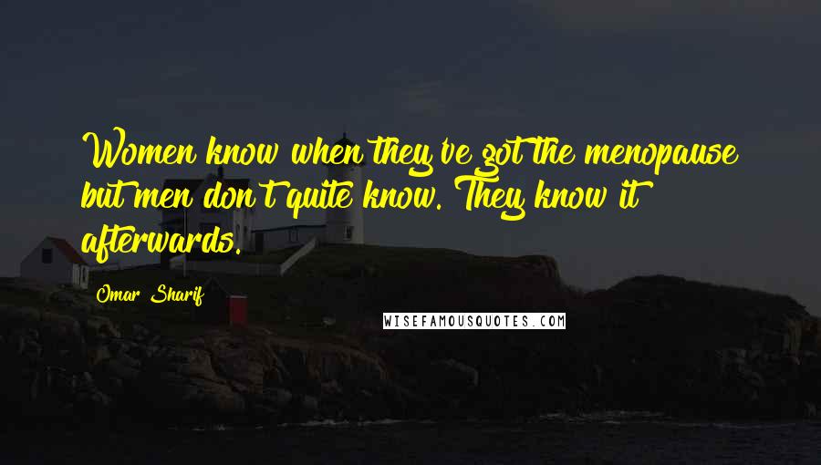 Omar Sharif Quotes: Women know when they've got the menopause but men don't quite know. They know it afterwards.