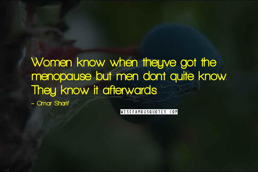 Omar Sharif Quotes: Women know when they've got the menopause but men don't quite know. They know it afterwards.