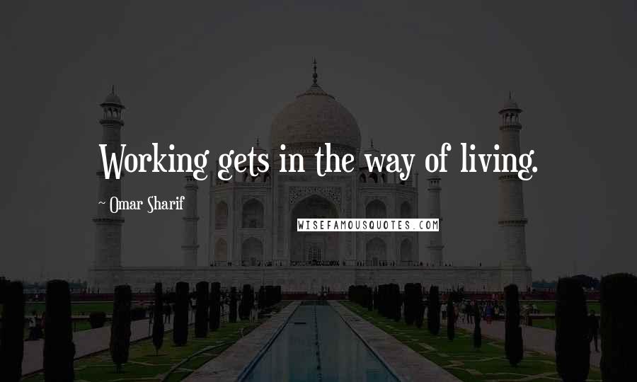 Omar Sharif Quotes: Working gets in the way of living.