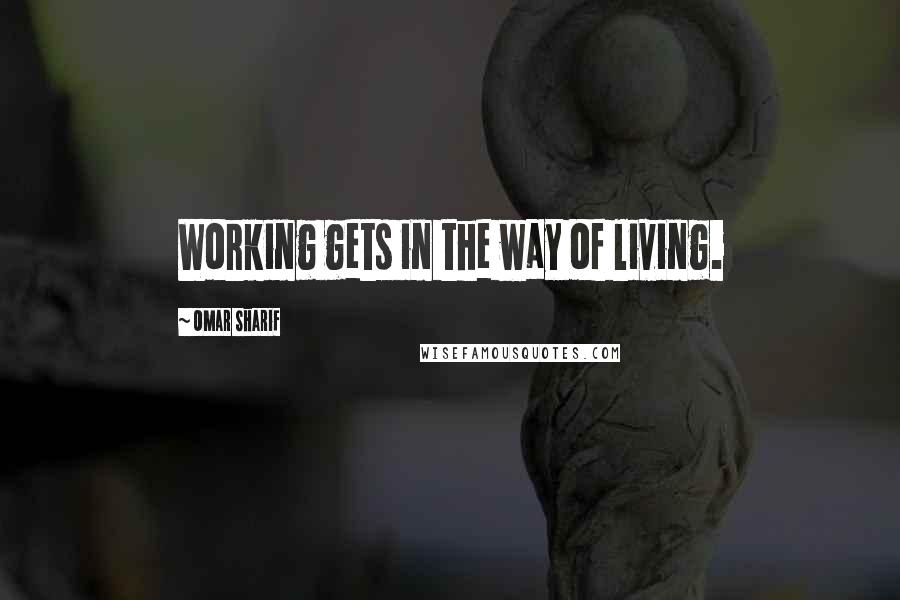 Omar Sharif Quotes: Working gets in the way of living.