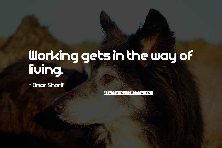 Omar Sharif Quotes: Working gets in the way of living.