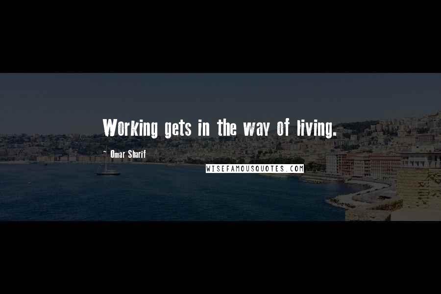 Omar Sharif Quotes: Working gets in the way of living.