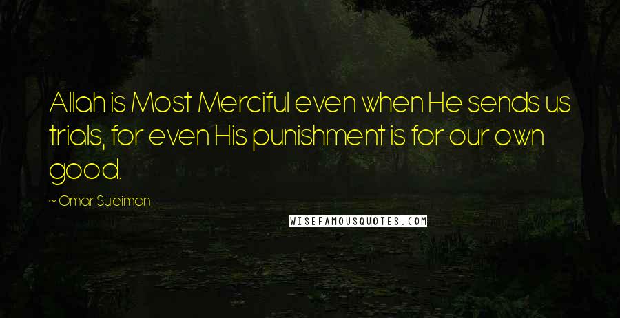 Omar Suleiman Quotes: Allah is Most Merciful even when He sends us trials, for even His punishment is for our own good.