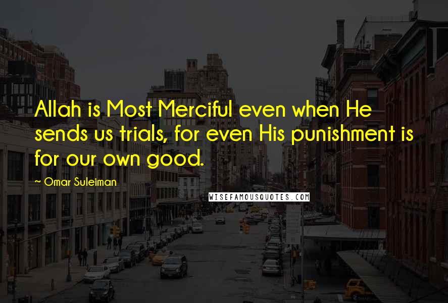 Omar Suleiman Quotes: Allah is Most Merciful even when He sends us trials, for even His punishment is for our own good.
