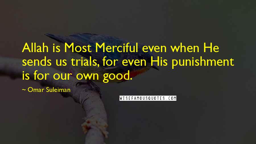 Omar Suleiman Quotes: Allah is Most Merciful even when He sends us trials, for even His punishment is for our own good.
