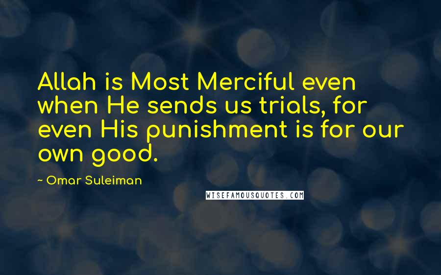 Omar Suleiman Quotes: Allah is Most Merciful even when He sends us trials, for even His punishment is for our own good.