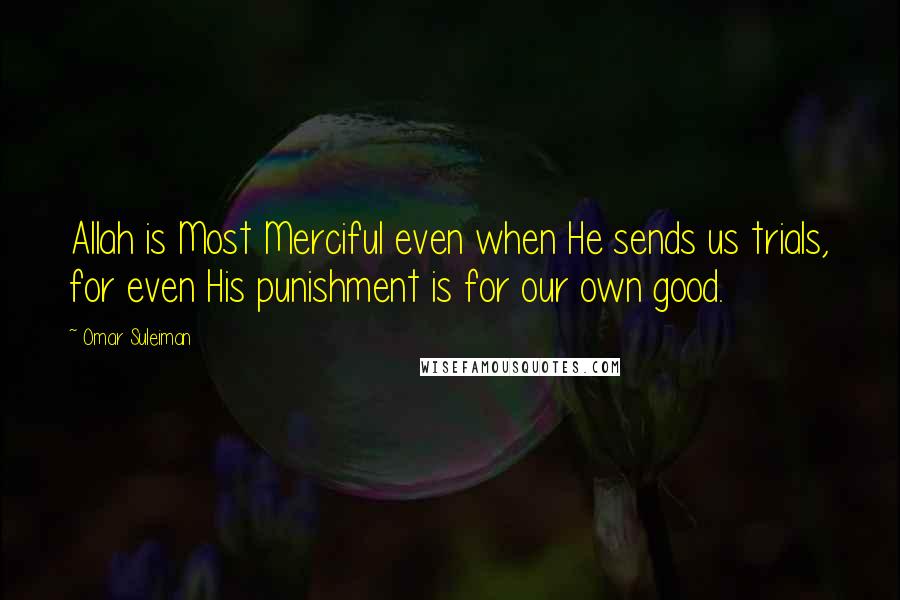 Omar Suleiman Quotes: Allah is Most Merciful even when He sends us trials, for even His punishment is for our own good.