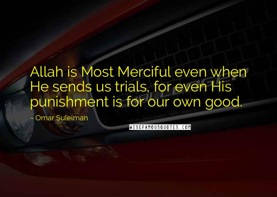 Omar Suleiman Quotes: Allah is Most Merciful even when He sends us trials, for even His punishment is for our own good.