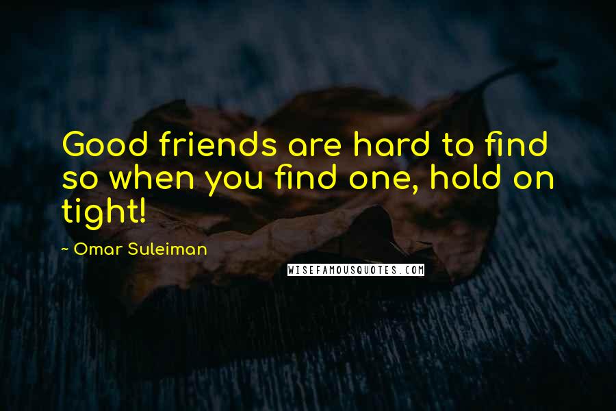 Omar Suleiman Quotes: Good friends are hard to find so when you find one, hold on tight!