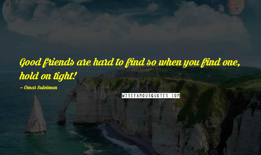 Omar Suleiman Quotes: Good friends are hard to find so when you find one, hold on tight!
