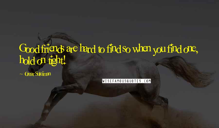 Omar Suleiman Quotes: Good friends are hard to find so when you find one, hold on tight!