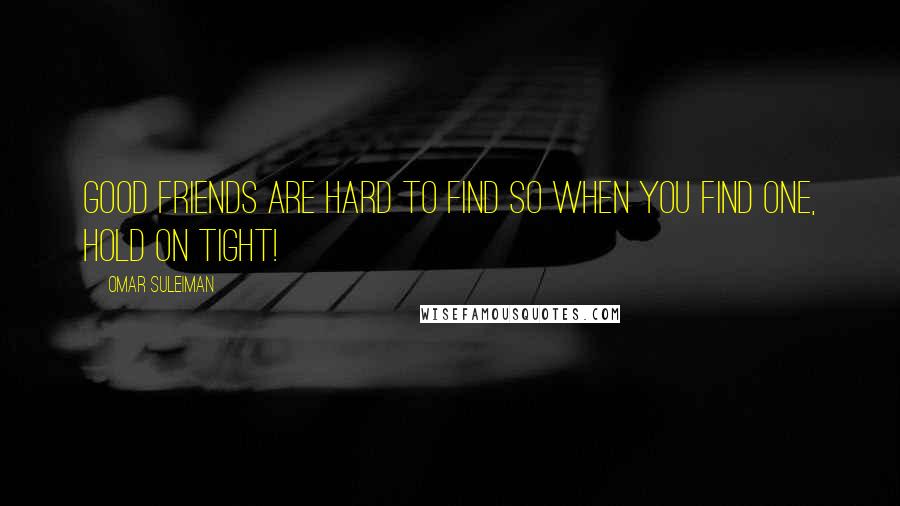 Omar Suleiman Quotes: Good friends are hard to find so when you find one, hold on tight!