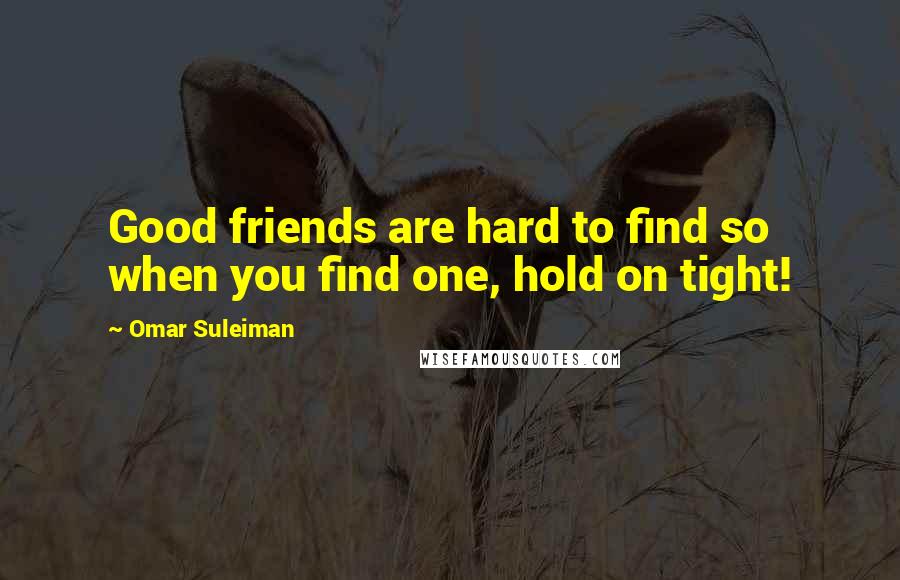Omar Suleiman Quotes: Good friends are hard to find so when you find one, hold on tight!