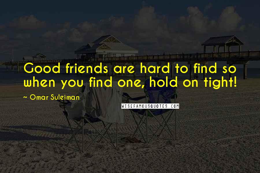 Omar Suleiman Quotes: Good friends are hard to find so when you find one, hold on tight!