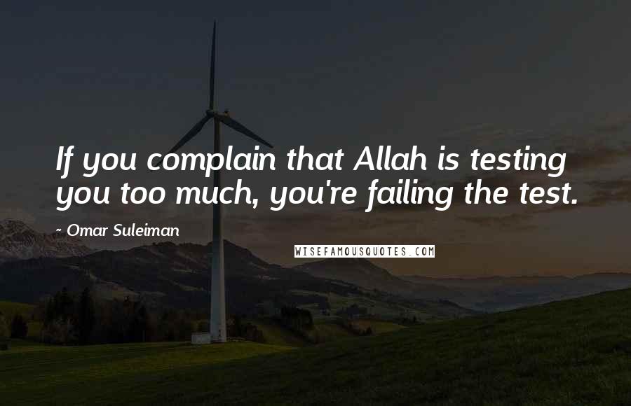 Omar Suleiman Quotes: If you complain that Allah is testing you too much, you're failing the test.