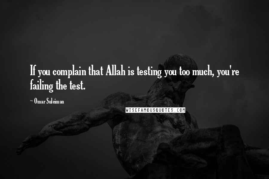 Omar Suleiman Quotes: If you complain that Allah is testing you too much, you're failing the test.