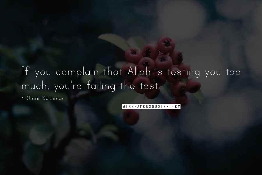 Omar Suleiman Quotes: If you complain that Allah is testing you too much, you're failing the test.