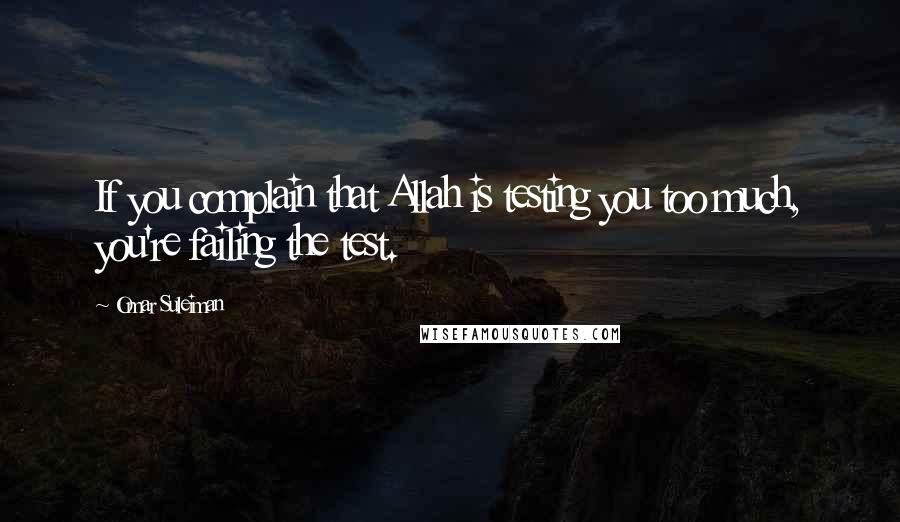 Omar Suleiman Quotes: If you complain that Allah is testing you too much, you're failing the test.