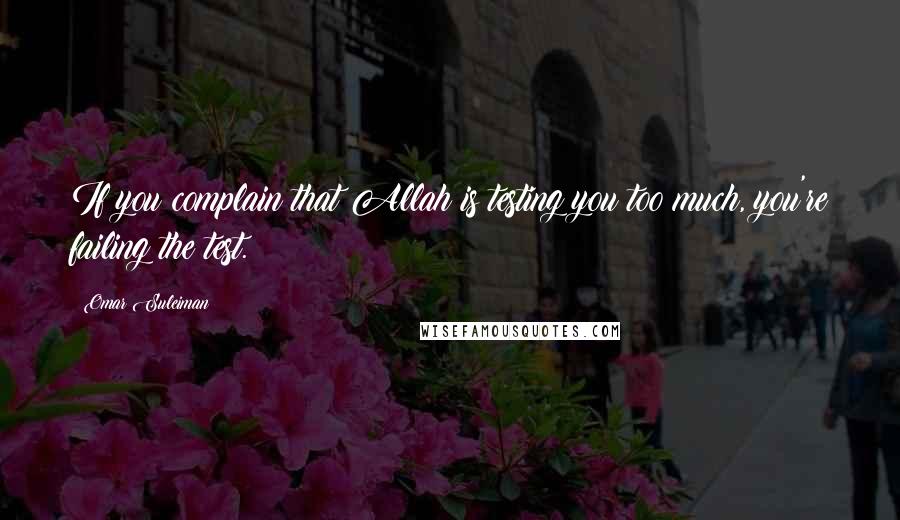 Omar Suleiman Quotes: If you complain that Allah is testing you too much, you're failing the test.