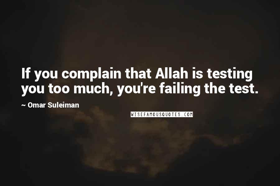 Omar Suleiman Quotes: If you complain that Allah is testing you too much, you're failing the test.