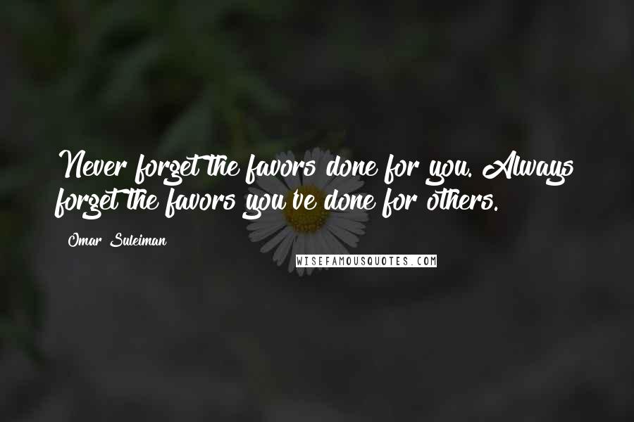 Omar Suleiman Quotes: Never forget the favors done for you. Always forget the favors you've done for others.