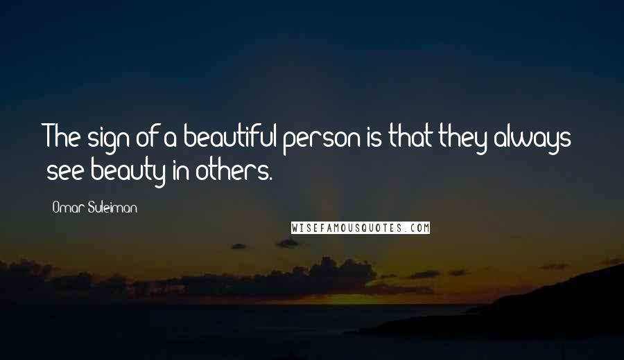 Omar Suleiman Quotes: The sign of a beautiful person is that they always see beauty in others.