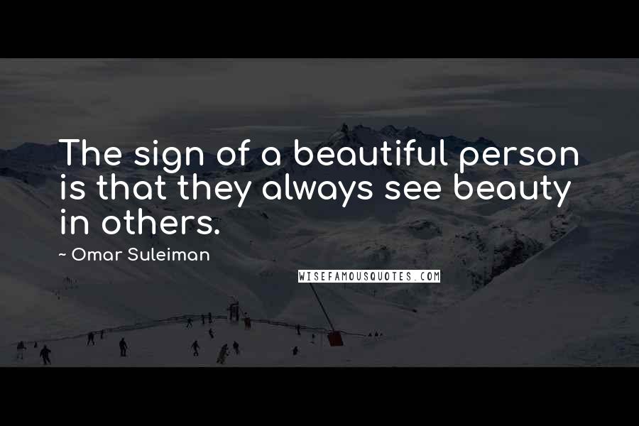 Omar Suleiman Quotes: The sign of a beautiful person is that they always see beauty in others.