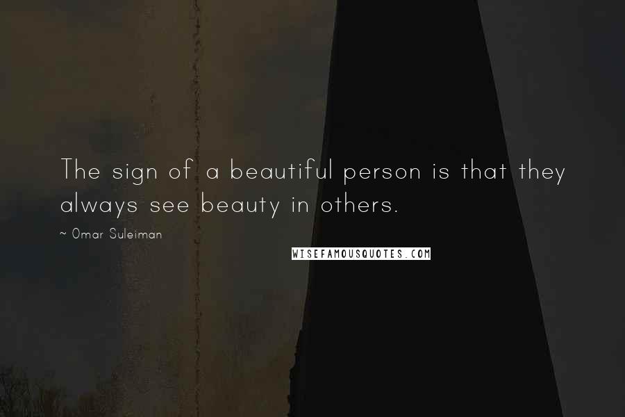 Omar Suleiman Quotes: The sign of a beautiful person is that they always see beauty in others.