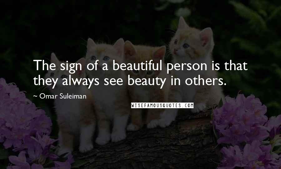 Omar Suleiman Quotes: The sign of a beautiful person is that they always see beauty in others.