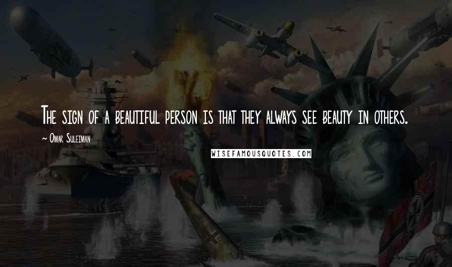 Omar Suleiman Quotes: The sign of a beautiful person is that they always see beauty in others.