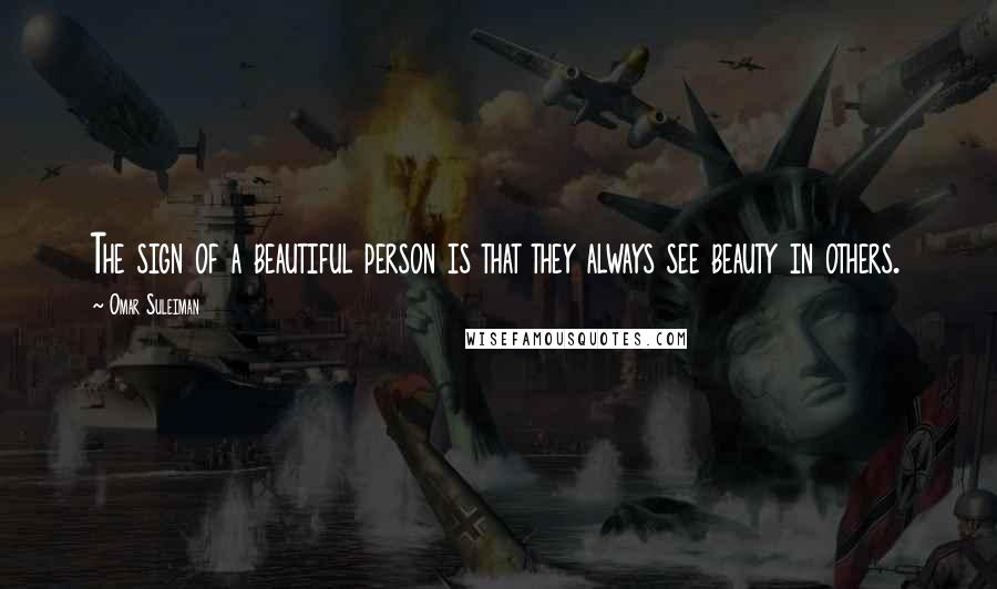 Omar Suleiman Quotes: The sign of a beautiful person is that they always see beauty in others.