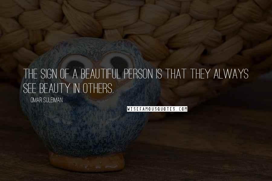 Omar Suleiman Quotes: The sign of a beautiful person is that they always see beauty in others.