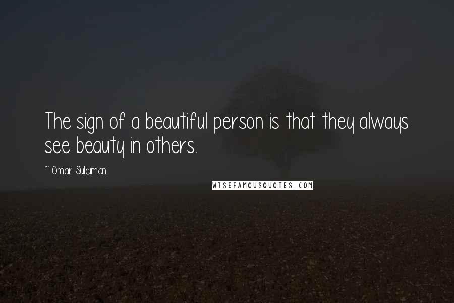 Omar Suleiman Quotes: The sign of a beautiful person is that they always see beauty in others.