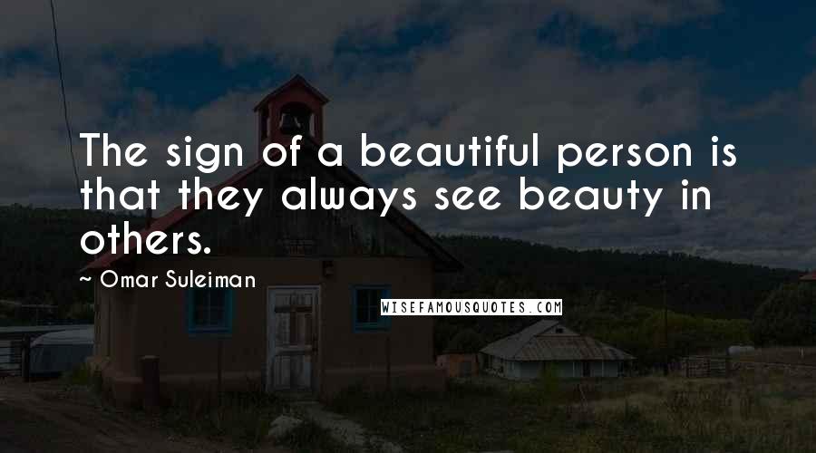 Omar Suleiman Quotes: The sign of a beautiful person is that they always see beauty in others.