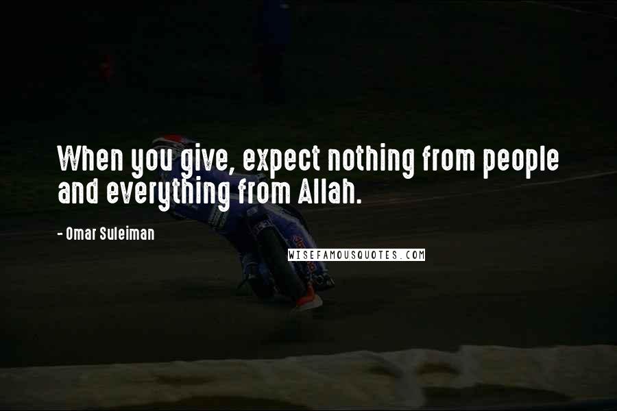 Omar Suleiman Quotes: When you give, expect nothing from people and everything from Allah.