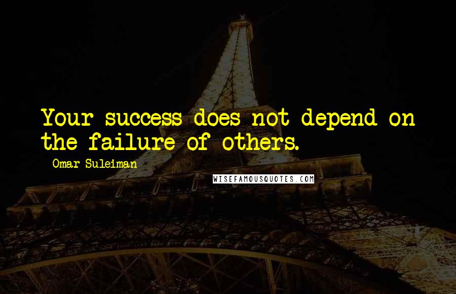 Omar Suleiman Quotes: Your success does not depend on the failure of others.