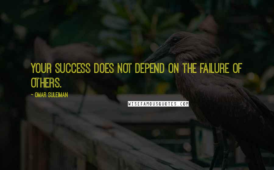 Omar Suleiman Quotes: Your success does not depend on the failure of others.