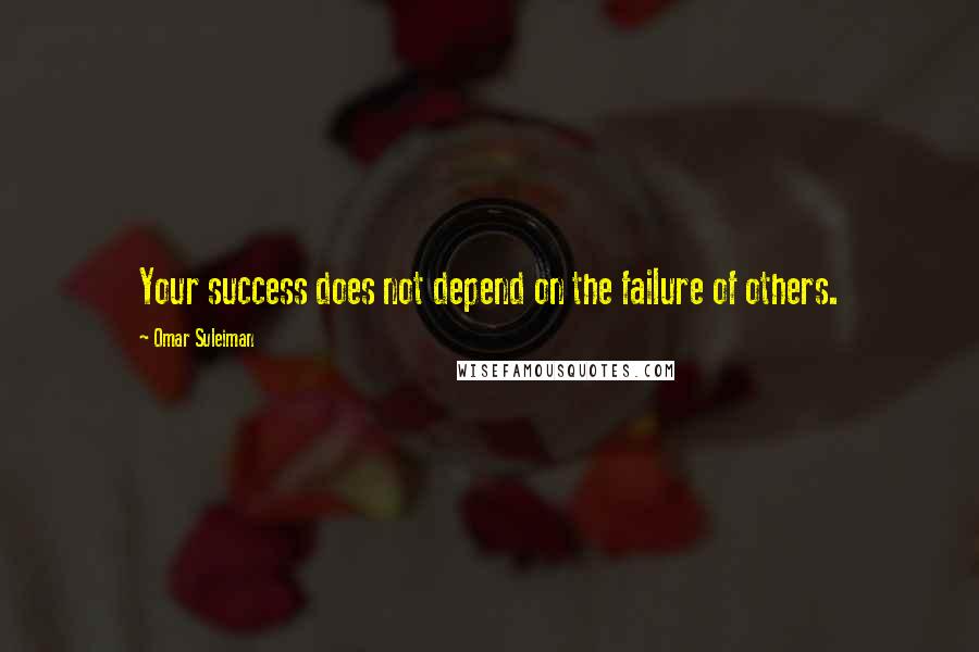 Omar Suleiman Quotes: Your success does not depend on the failure of others.
