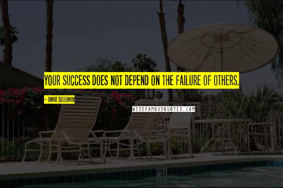 Omar Suleiman Quotes: Your success does not depend on the failure of others.