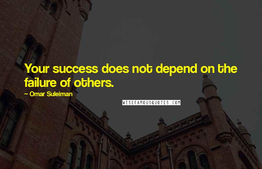 Omar Suleiman Quotes: Your success does not depend on the failure of others.