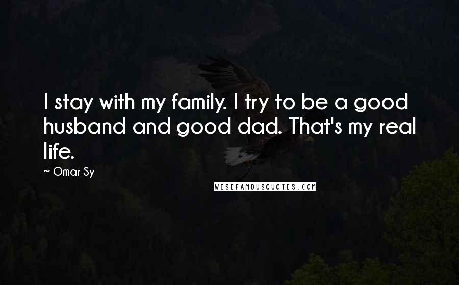 Omar Sy Quotes: I stay with my family. I try to be a good husband and good dad. That's my real life.